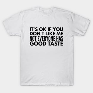 It's Ok If You Don't Like Me Not Everyone Has Good Taste - Funny Sayings T-Shirt